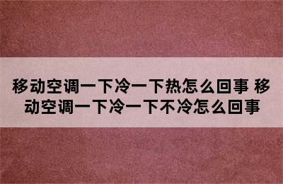 移动空调一下冷一下热怎么回事 移动空调一下冷一下不冷怎么回事